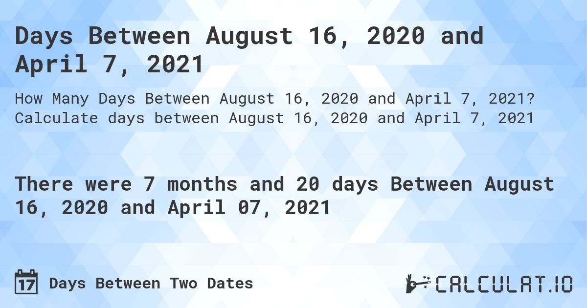 Days Between August 16, 2020 and April 7, 2021. Calculate days between August 16, 2020 and April 7, 2021