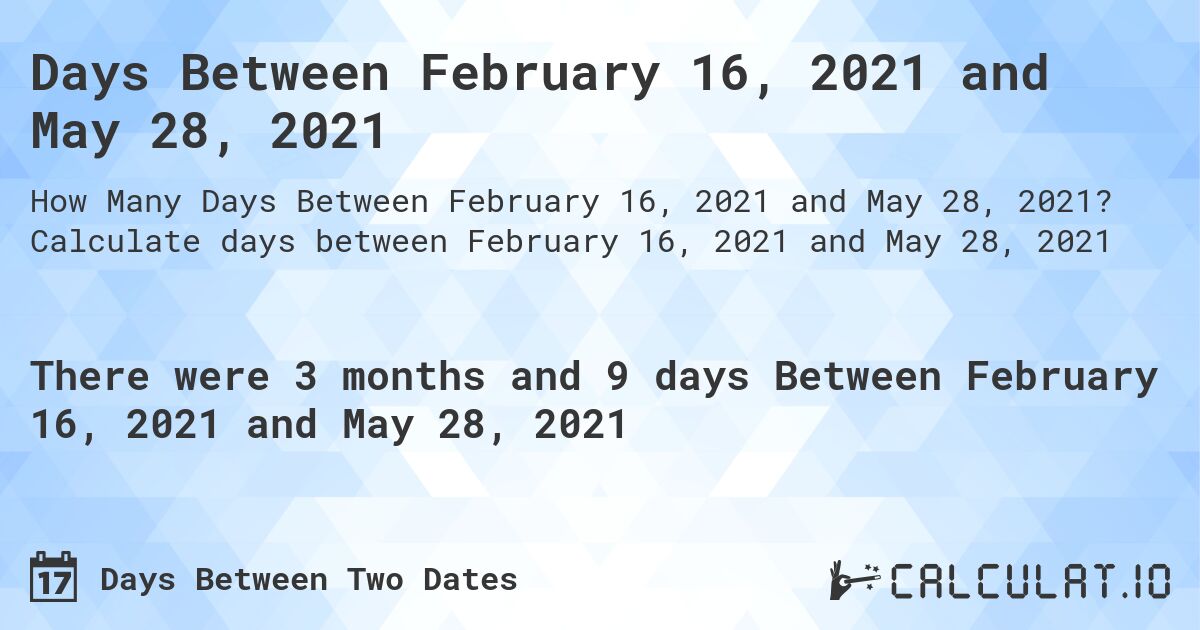 Days Between February 16, 2021 and May 28, 2021. Calculate days between February 16, 2021 and May 28, 2021