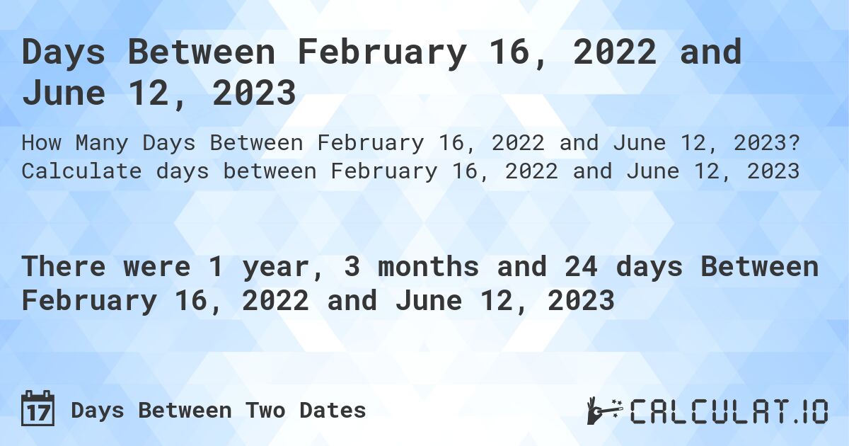 Days Between February 16, 2022 and June 12, 2023. Calculate days between February 16, 2022 and June 12, 2023