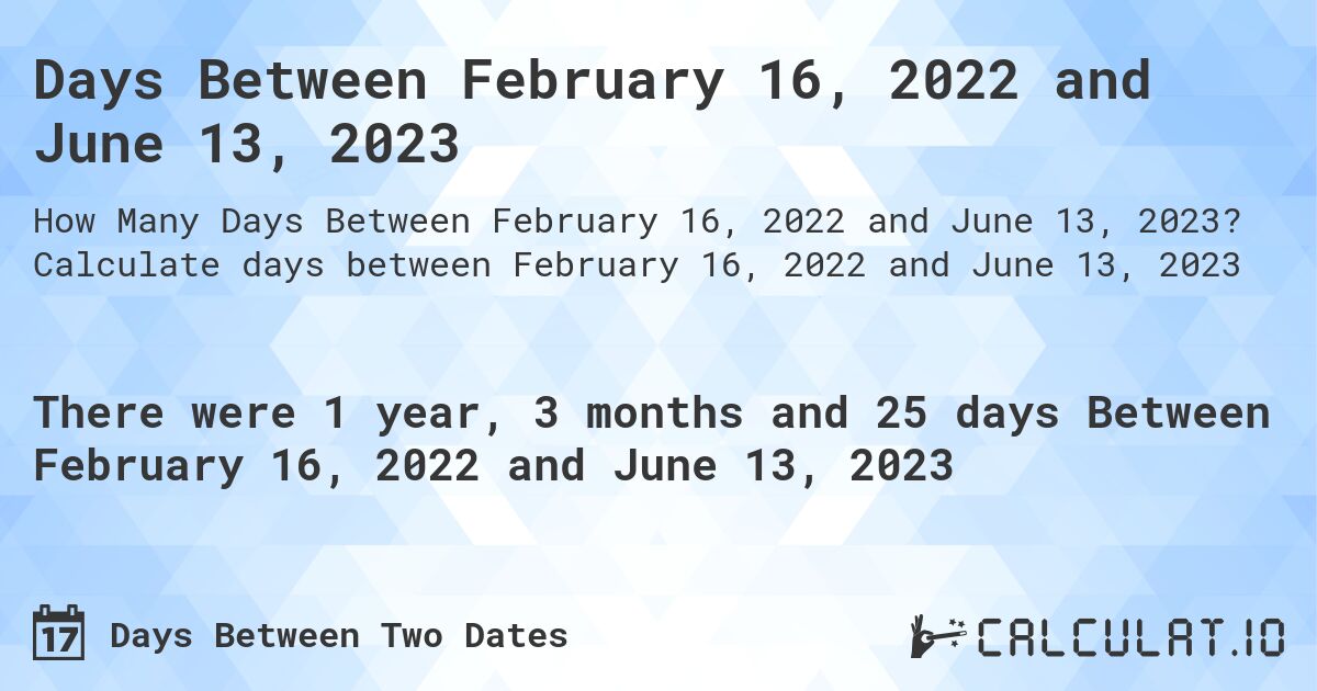 Days Between February 16, 2022 and June 13, 2023. Calculate days between February 16, 2022 and June 13, 2023