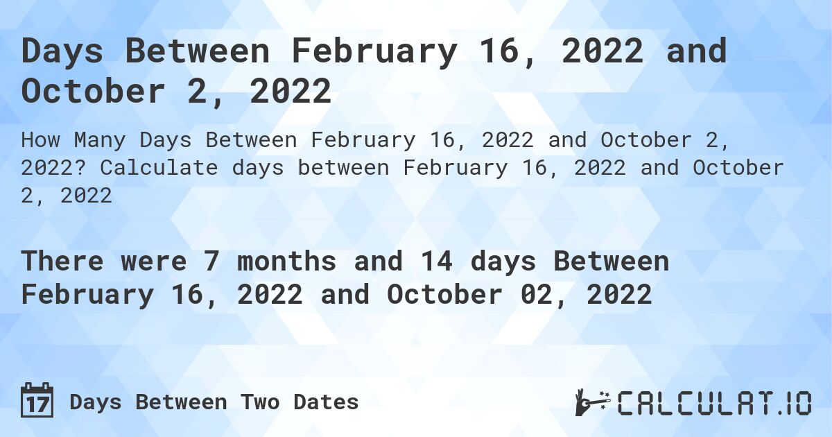 Days Between February 16, 2022 and October 2, 2022. Calculate days between February 16, 2022 and October 2, 2022