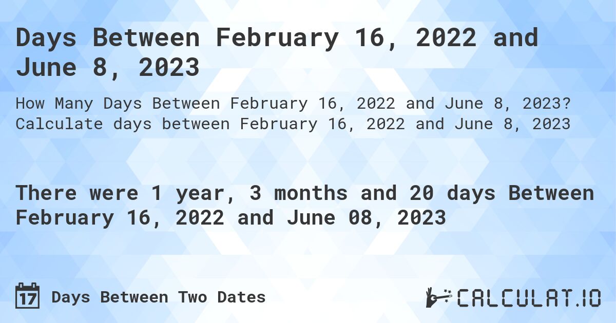 Days Between February 16, 2022 and June 8, 2023. Calculate days between February 16, 2022 and June 8, 2023