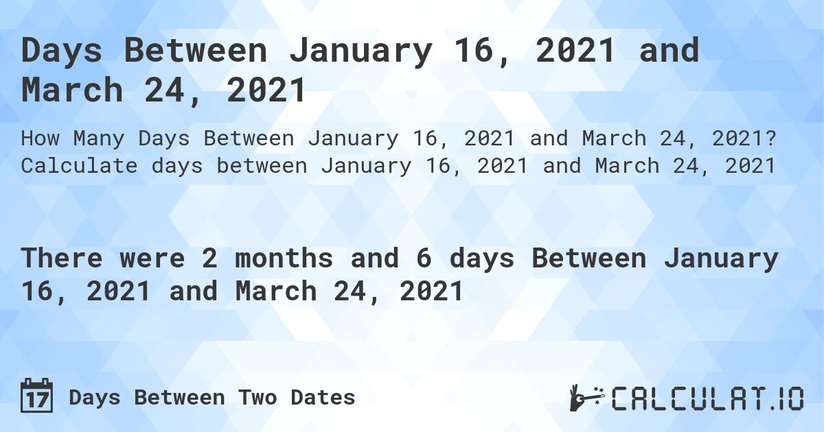 Days Between January 16, 2021 and March 24, 2021. Calculate days between January 16, 2021 and March 24, 2021