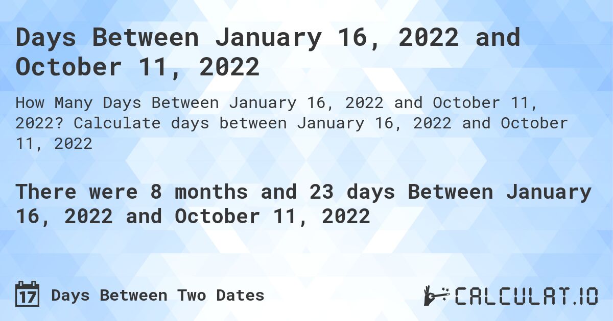 Days Between January 16, 2022 and October 11, 2022. Calculate days between January 16, 2022 and October 11, 2022