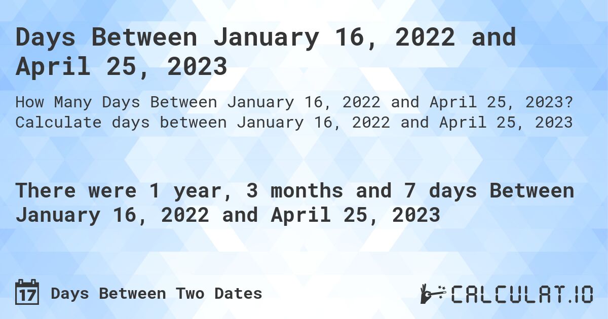 Days Between January 16, 2022 and April 25, 2023. Calculate days between January 16, 2022 and April 25, 2023
