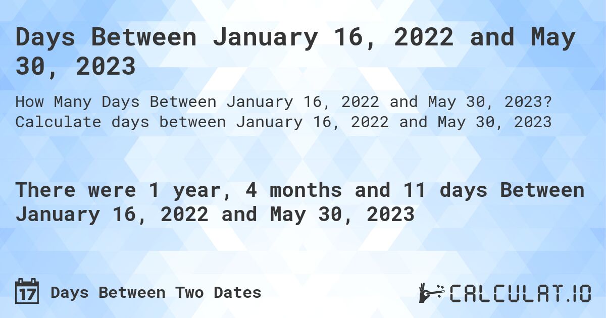Days Between January 16, 2022 and May 30, 2023. Calculate days between January 16, 2022 and May 30, 2023