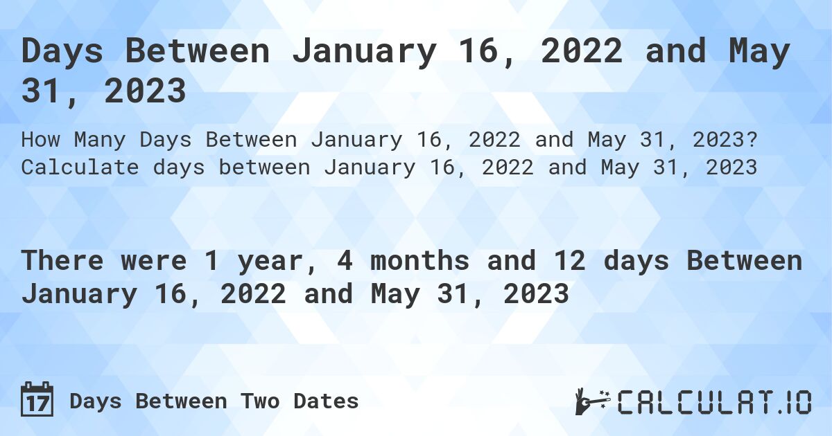 Days Between January 16, 2022 and May 31, 2023. Calculate days between January 16, 2022 and May 31, 2023