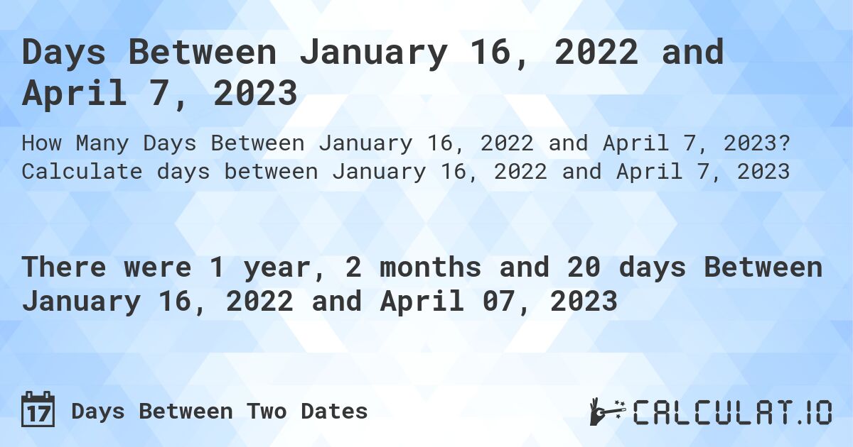 Days Between January 16, 2022 and April 7, 2023. Calculate days between January 16, 2022 and April 7, 2023