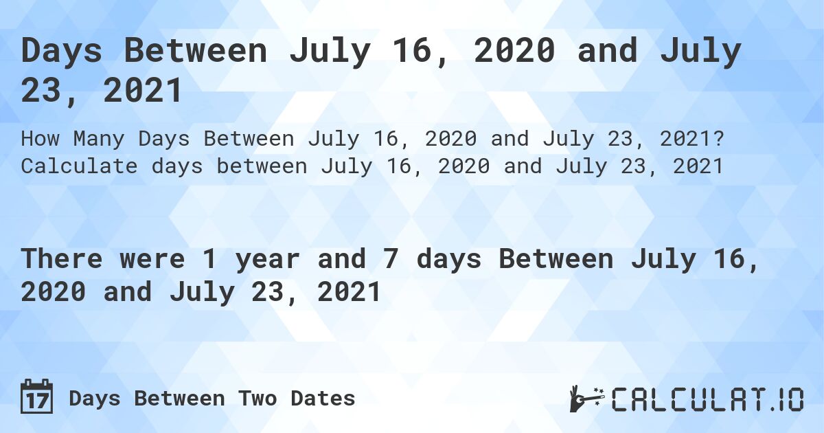 Days Between July 16, 2020 and July 23, 2021. Calculate days between July 16, 2020 and July 23, 2021