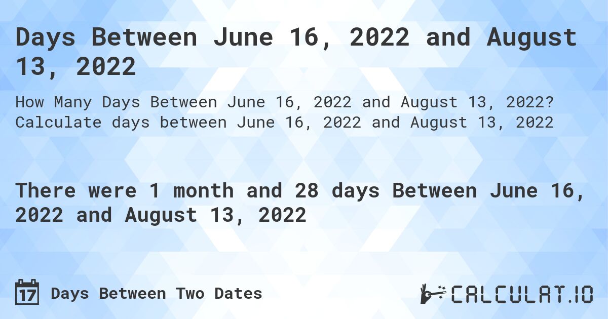Days Between June 16, 2022 and August 13, 2022. Calculate days between June 16, 2022 and August 13, 2022