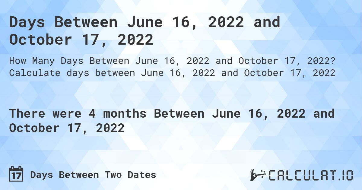 Days Between June 16, 2022 and October 17, 2022. Calculate days between June 16, 2022 and October 17, 2022