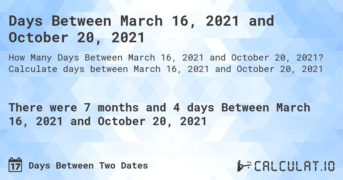 Days Between March 16, 2021 and October 20, 2021. Calculate days between March 16, 2021 and October 20, 2021