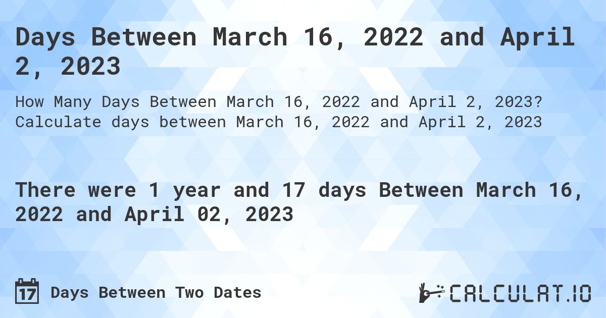 Days Between March 16, 2022 and April 2, 2023. Calculate days between March 16, 2022 and April 2, 2023