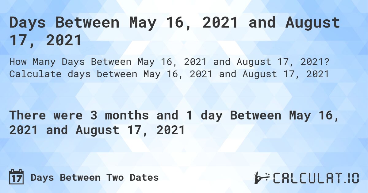 Days Between May 16, 2021 and August 17, 2021. Calculate days between May 16, 2021 and August 17, 2021