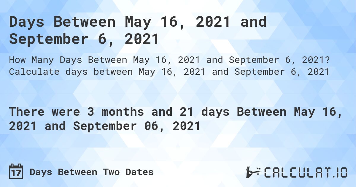 Days Between May 16, 2021 and September 6, 2021. Calculate days between May 16, 2021 and September 6, 2021