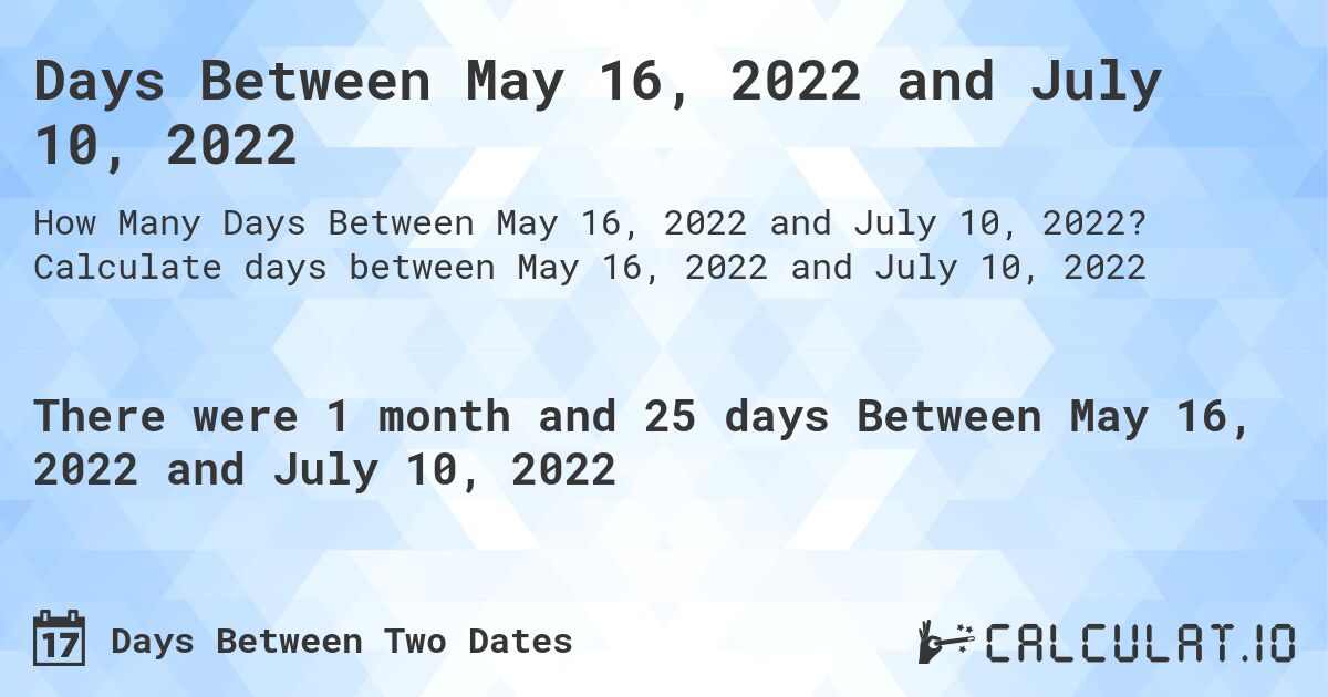 Days Between May 16, 2022 and July 10, 2022. Calculate days between May 16, 2022 and July 10, 2022
