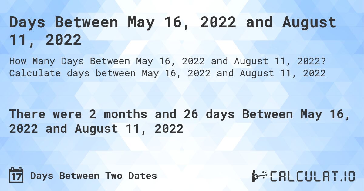 Days Between May 16, 2022 and August 11, 2022. Calculate days between May 16, 2022 and August 11, 2022