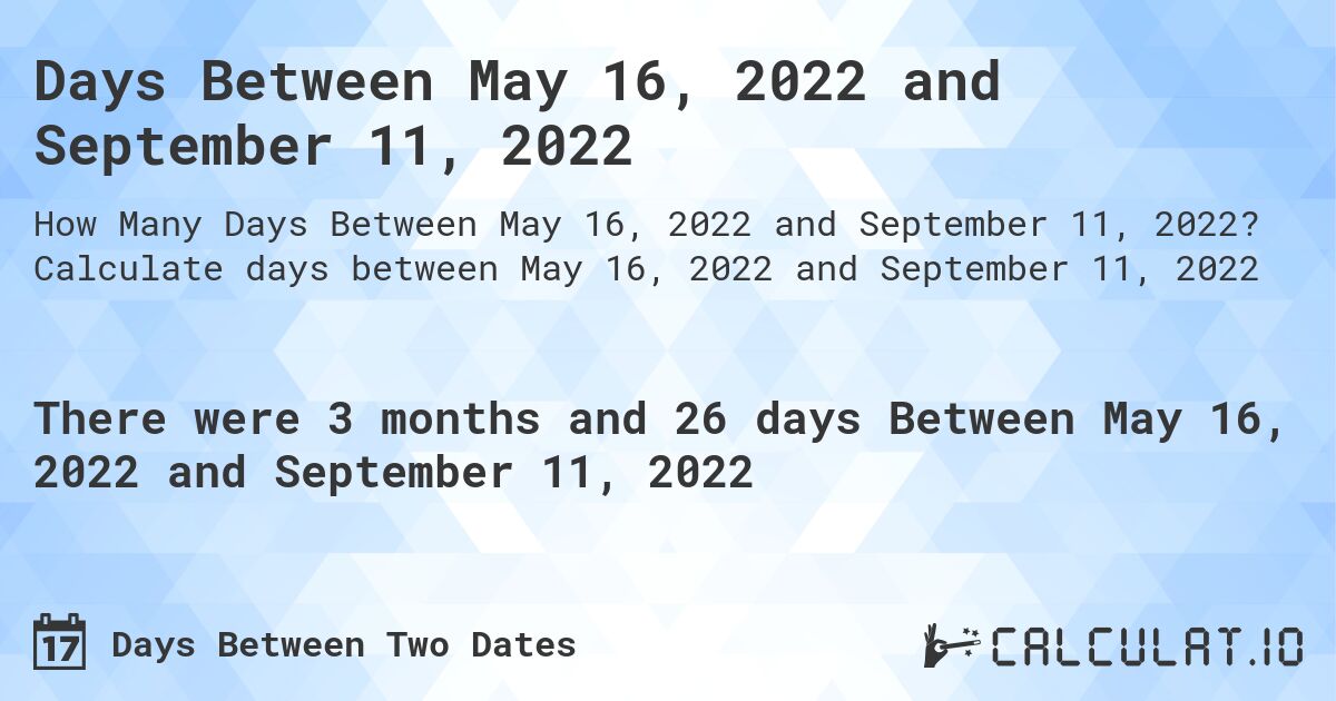 Days Between May 16, 2022 and September 11, 2022. Calculate days between May 16, 2022 and September 11, 2022