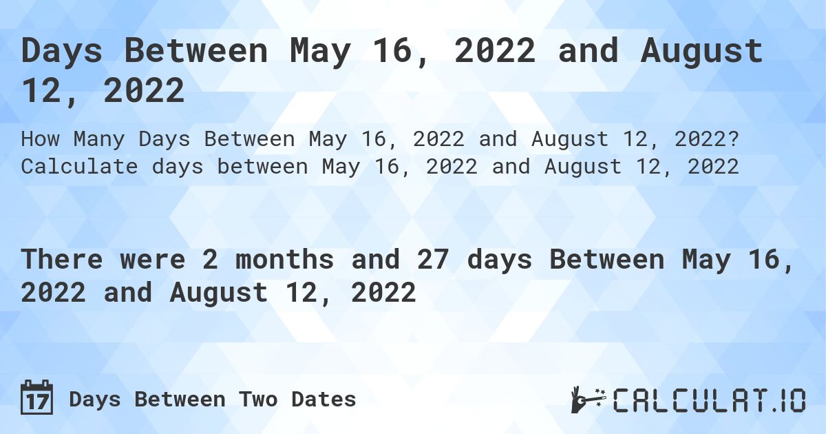Days Between May 16, 2022 and August 12, 2022. Calculate days between May 16, 2022 and August 12, 2022