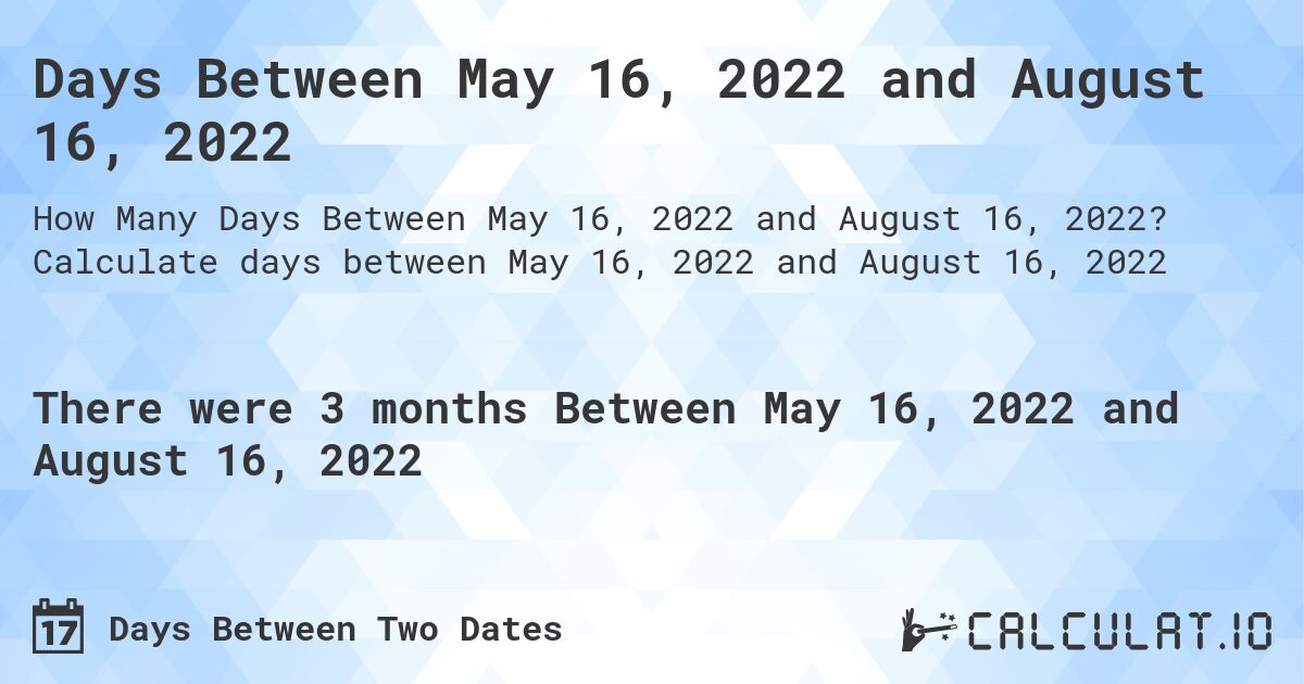 Days Between May 16, 2022 and August 16, 2022. Calculate days between May 16, 2022 and August 16, 2022