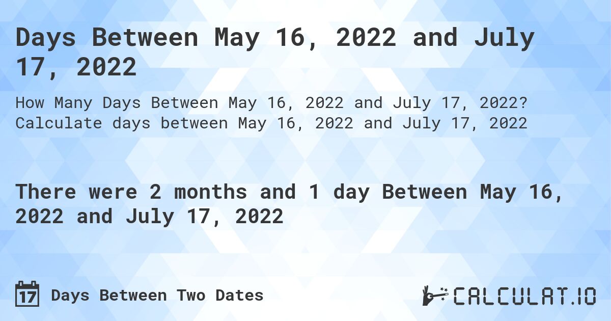 Days Between May 16, 2022 and July 17, 2022. Calculate days between May 16, 2022 and July 17, 2022