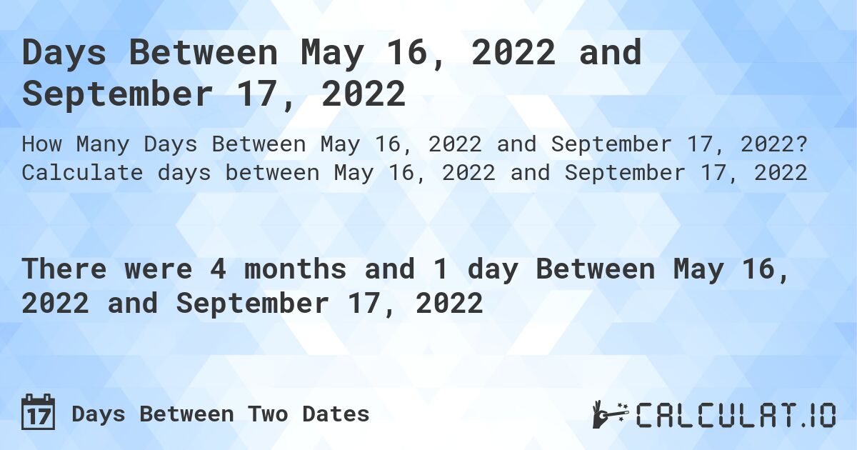 Days Between May 16, 2022 and September 17, 2022. Calculate days between May 16, 2022 and September 17, 2022