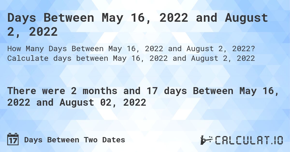 Days Between May 16, 2022 and August 2, 2022. Calculate days between May 16, 2022 and August 2, 2022
