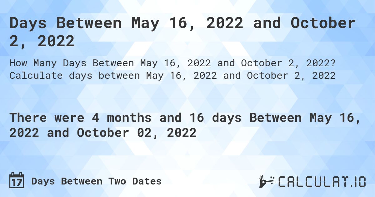 Days Between May 16, 2022 and October 2, 2022. Calculate days between May 16, 2022 and October 2, 2022