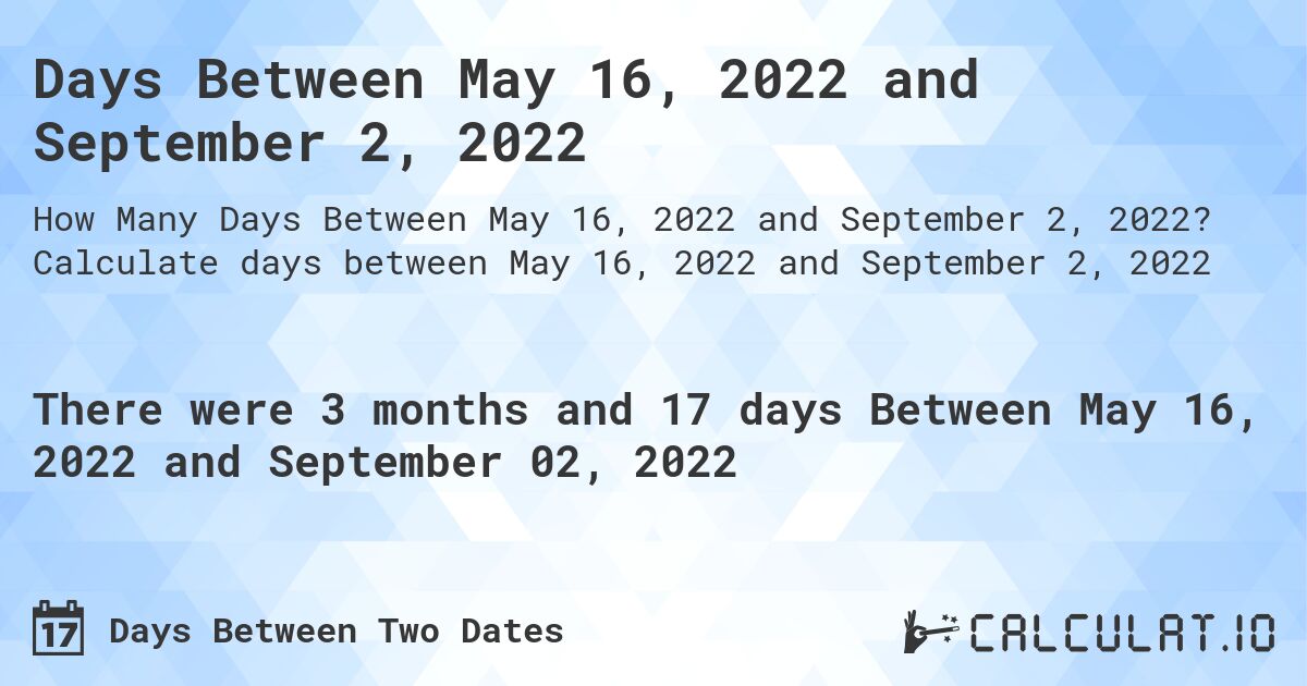 Days Between May 16, 2022 and September 2, 2022. Calculate days between May 16, 2022 and September 2, 2022