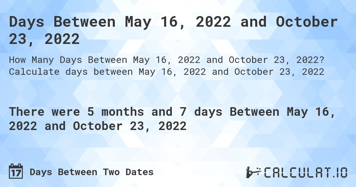 Days Between May 16, 2022 and October 23, 2022. Calculate days between May 16, 2022 and October 23, 2022