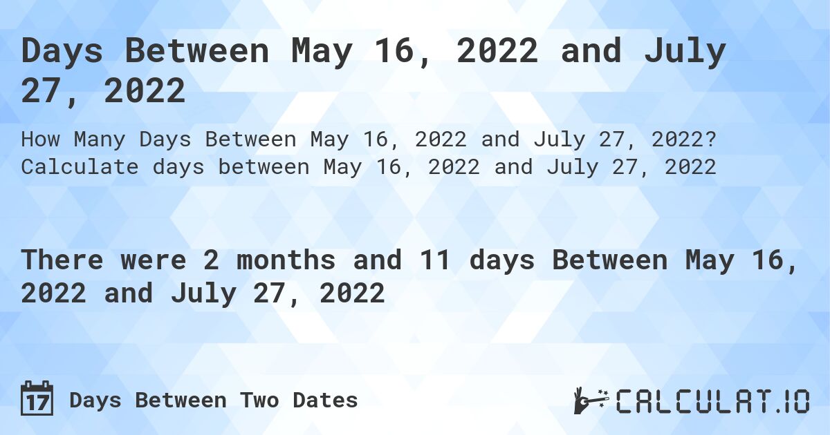 Days Between May 16, 2022 and July 27, 2022. Calculate days between May 16, 2022 and July 27, 2022