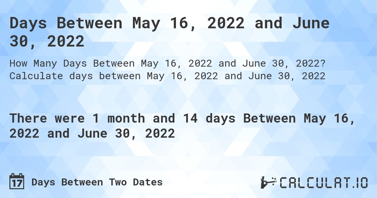 Days Between May 16, 2022 and June 30, 2022. Calculate days between May 16, 2022 and June 30, 2022