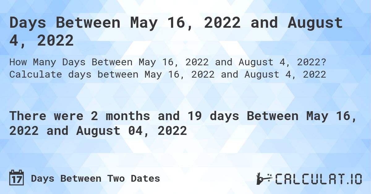 Days Between May 16, 2022 and August 4, 2022. Calculate days between May 16, 2022 and August 4, 2022