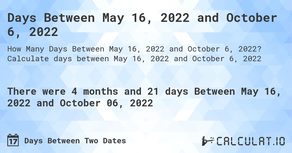 Days Between May 16, 2022 and October 6, 2022. Calculate days between May 16, 2022 and October 6, 2022
