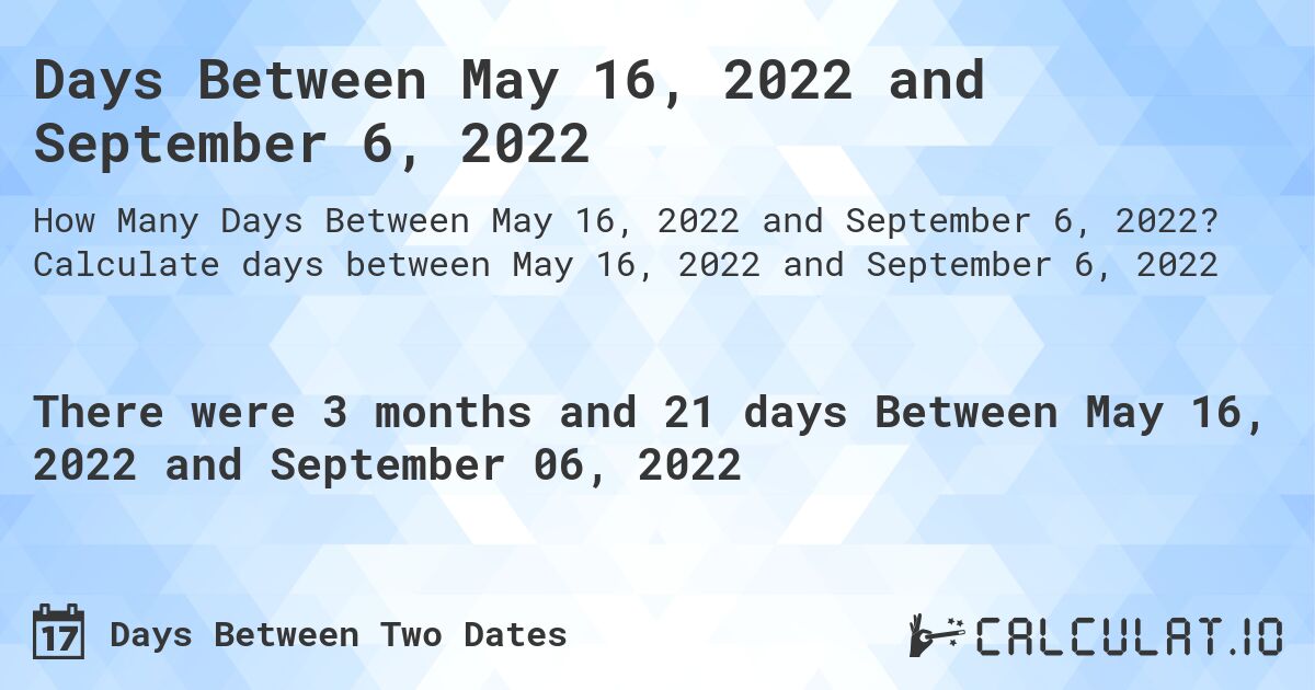 Days Between May 16, 2022 and September 6, 2022. Calculate days between May 16, 2022 and September 6, 2022