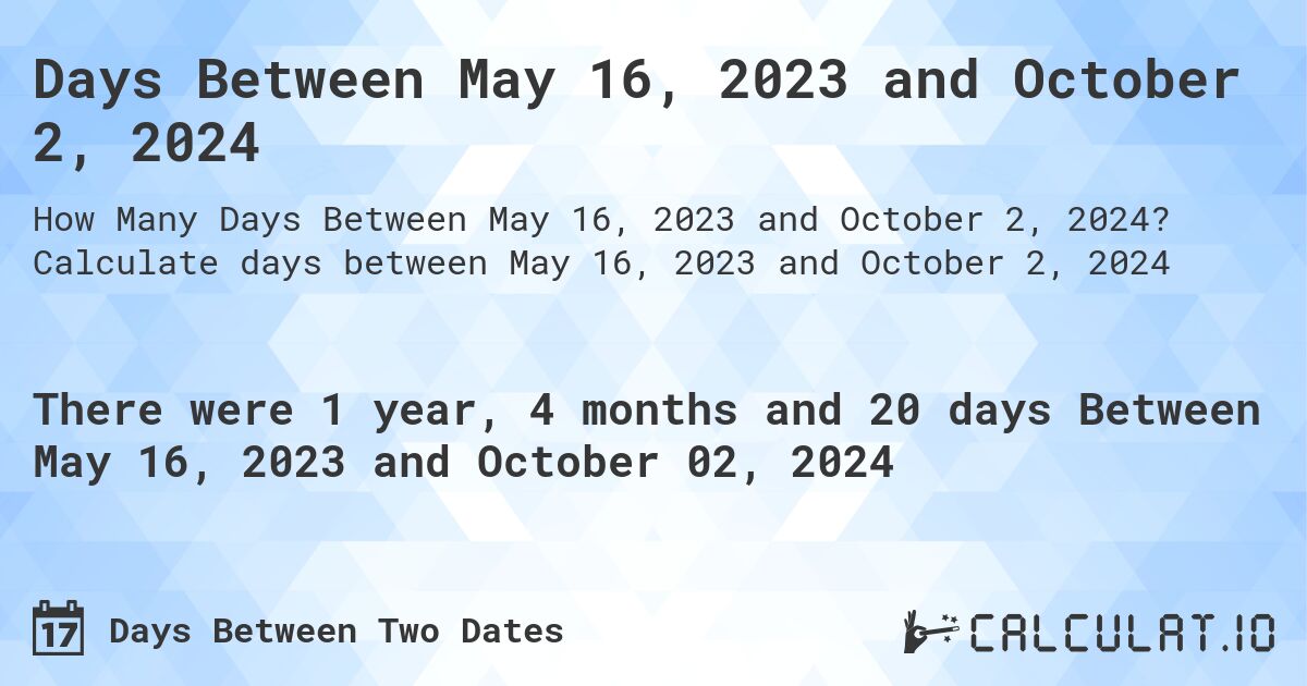 Days Between May 16, 2023 and October 2, 2024. Calculate days between May 16, 2023 and October 2, 2024