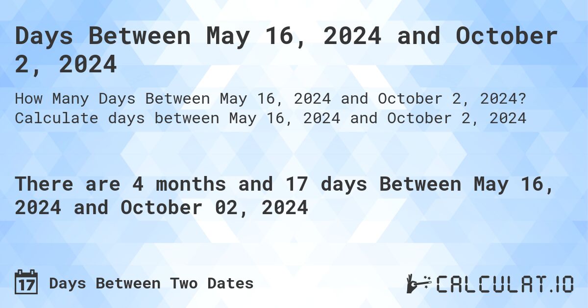 Days Between May 16, 2024 and October 2, 2024. Calculate days between May 16, 2024 and October 2, 2024