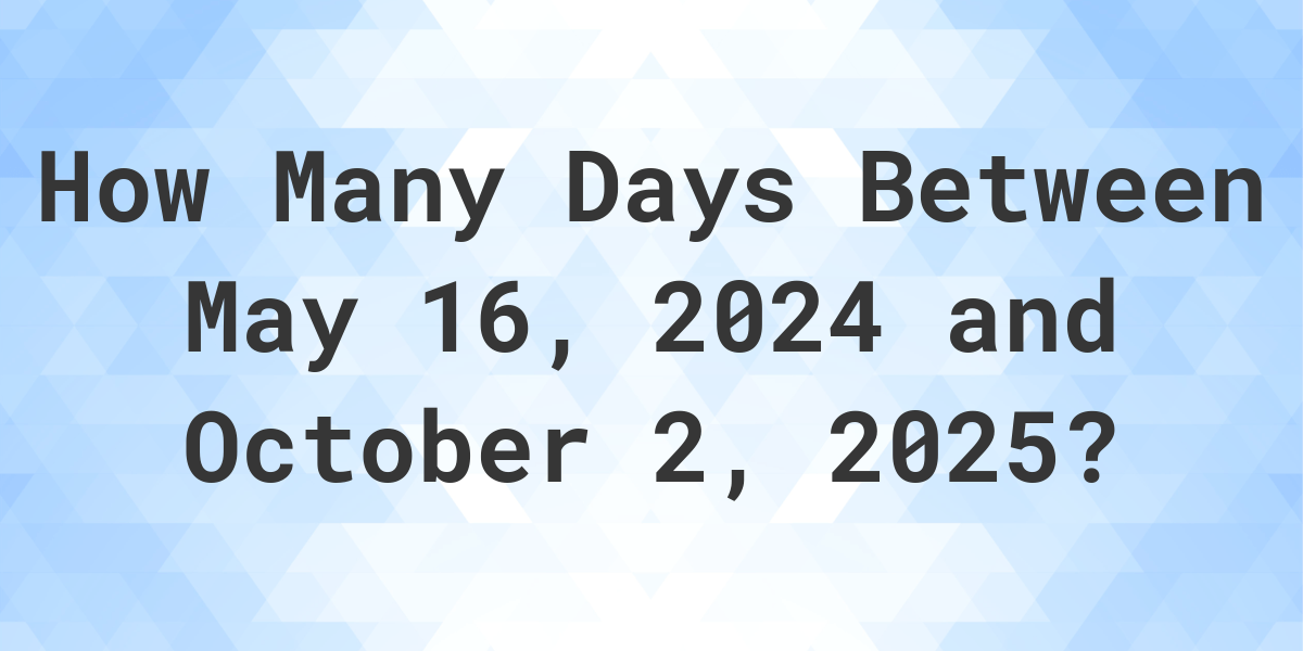 Days Between May 16, 2024 and October 2, 2025 Calculatio