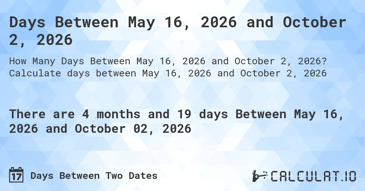 Days Between May 16, 2026 and October 2, 2026. Calculate days between May 16, 2026 and October 2, 2026