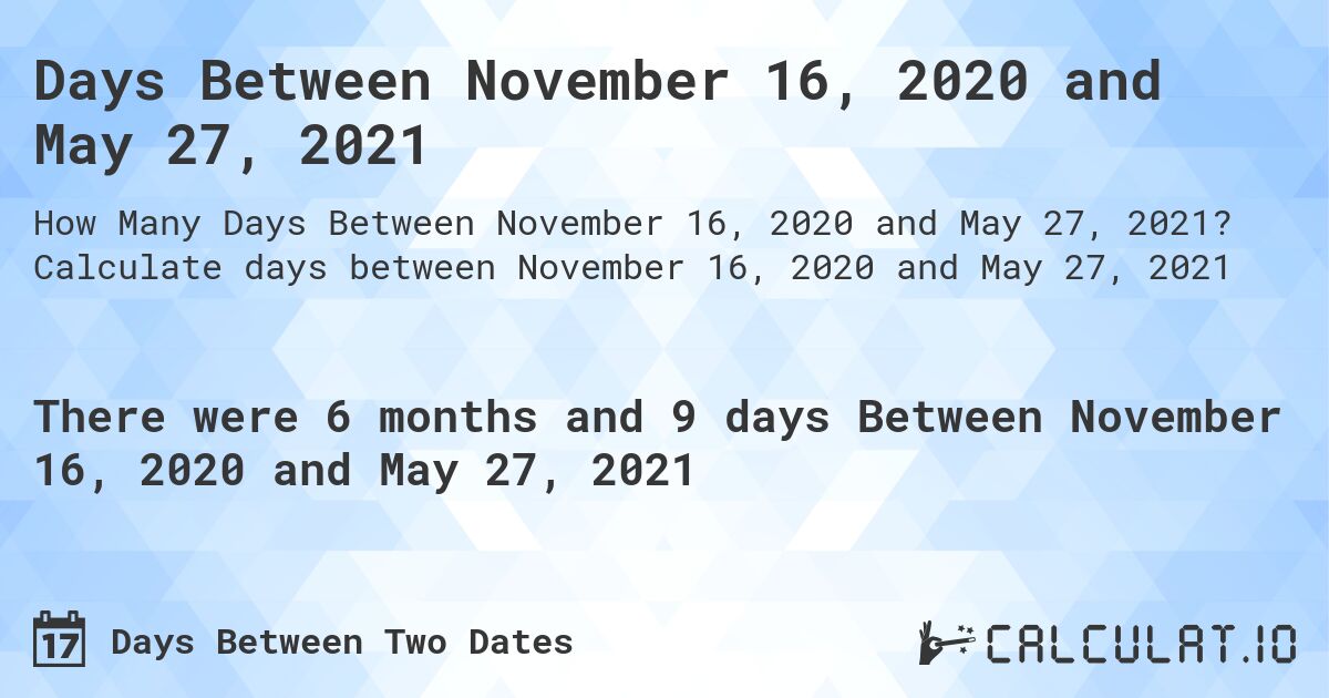 Days Between November 16, 2020 and May 27, 2021. Calculate days between November 16, 2020 and May 27, 2021