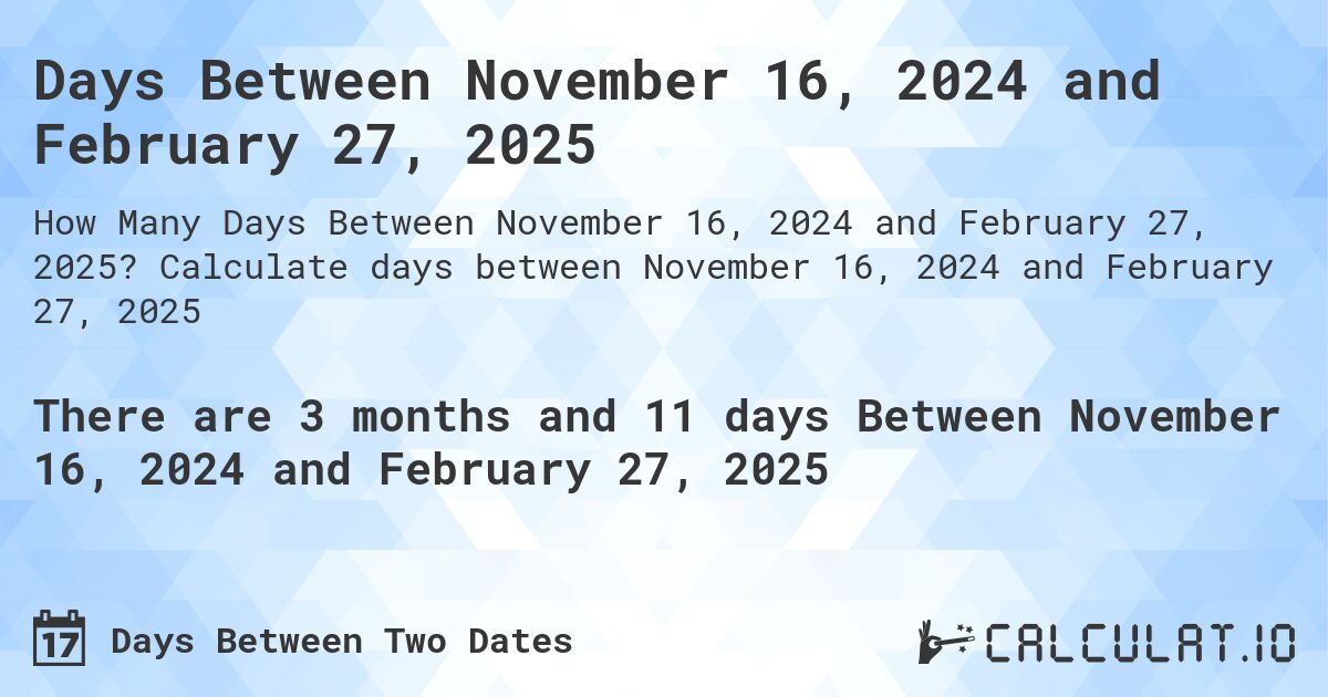 Days Between November 16, 2024 and February 27, 2025. Calculate days between November 16, 2024 and February 27, 2025