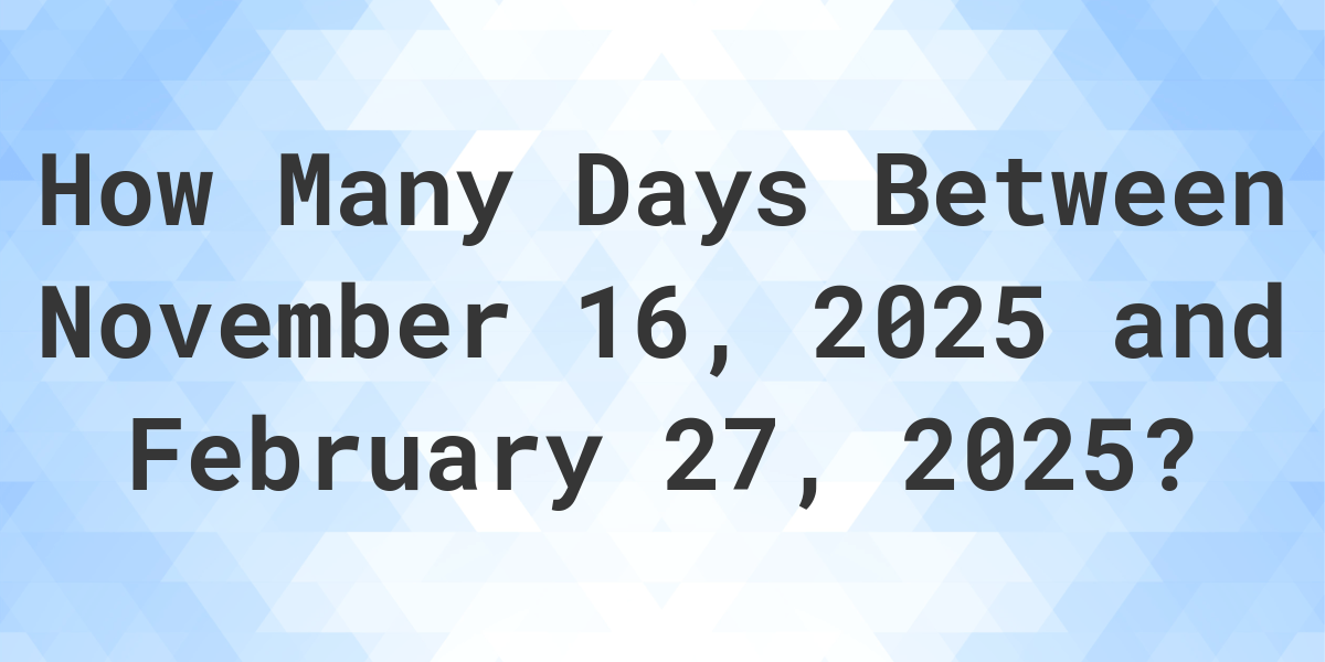 Days Between November 16, 2025 and February 27, 2025 Calculatio