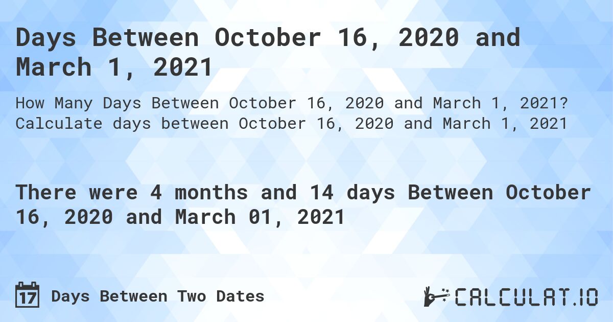 Days Between October 16, 2020 and March 1, 2021. Calculate days between October 16, 2020 and March 1, 2021