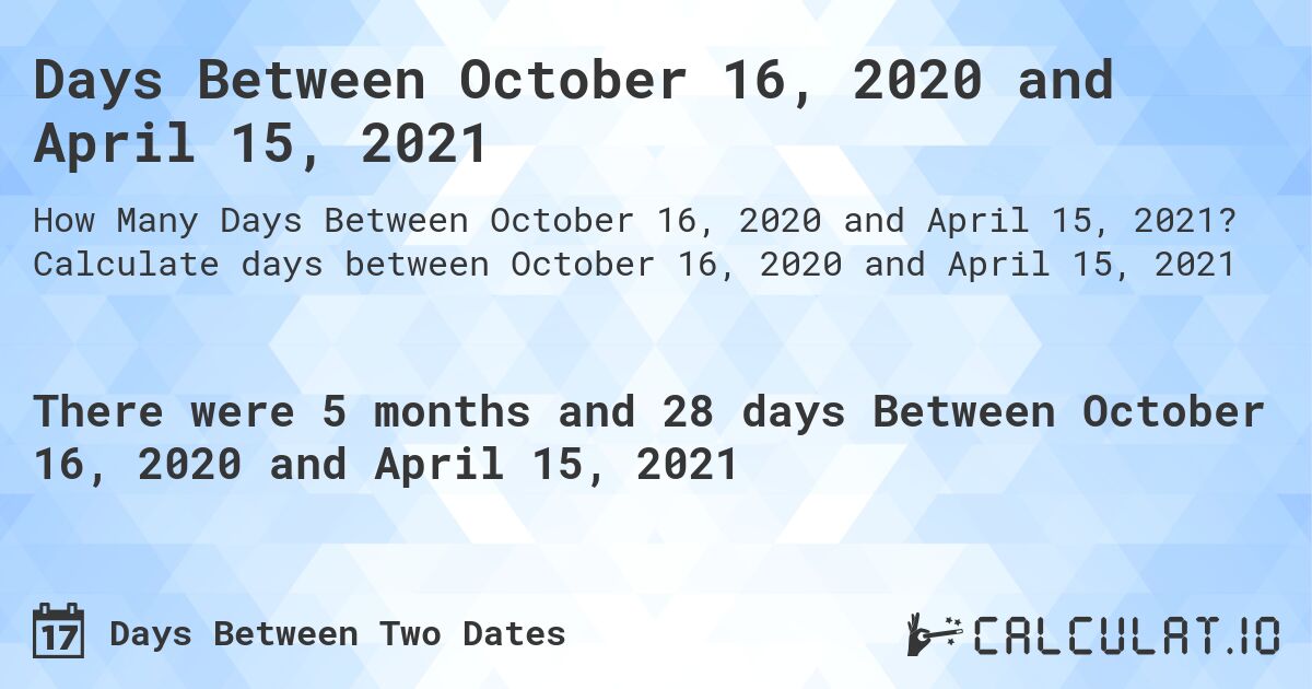 Days Between October 16, 2020 and April 15, 2021. Calculate days between October 16, 2020 and April 15, 2021