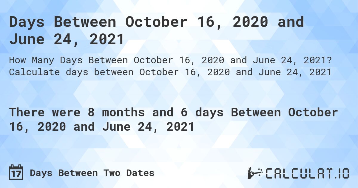 Days Between October 16, 2020 and June 24, 2021. Calculate days between October 16, 2020 and June 24, 2021