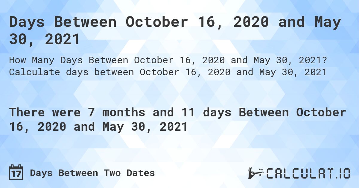 Days Between October 16, 2020 and May 30, 2021. Calculate days between October 16, 2020 and May 30, 2021