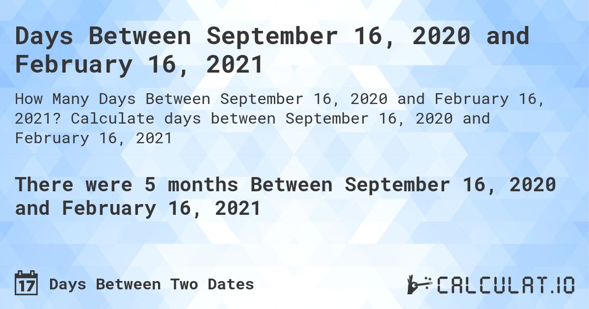 Days Between September 16, 2020 and February 16, 2021. Calculate days between September 16, 2020 and February 16, 2021