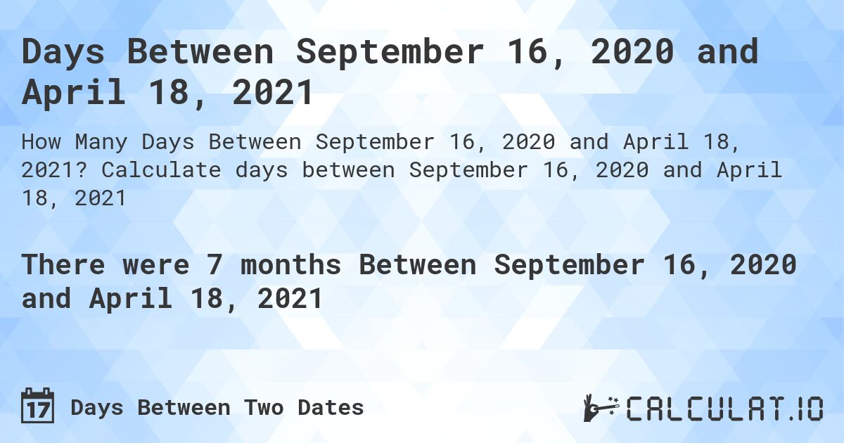 Days Between September 16, 2020 and April 18, 2021. Calculate days between September 16, 2020 and April 18, 2021