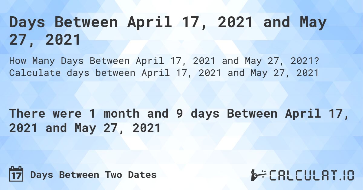 Days Between April 17, 2021 and May 27, 2021. Calculate days between April 17, 2021 and May 27, 2021