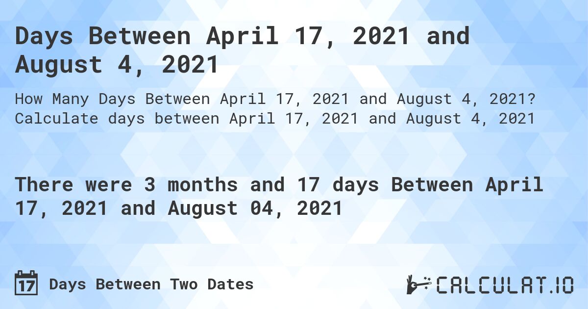 Days Between April 17, 2021 and August 4, 2021. Calculate days between April 17, 2021 and August 4, 2021
